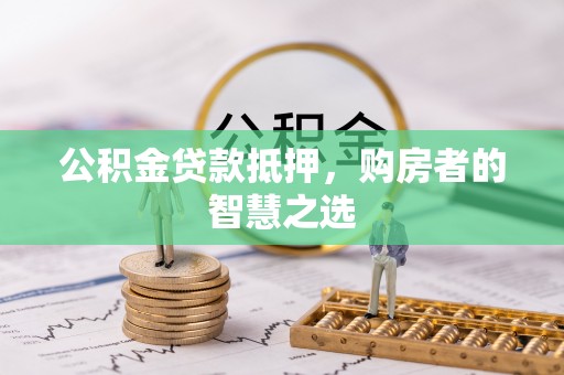 赣榆公积金贷款抵押，购房者的智慧之选