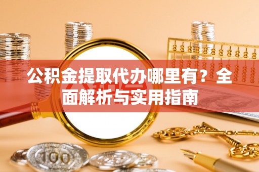 赣榆公积金提取代办哪里有？全面解析与实用指南