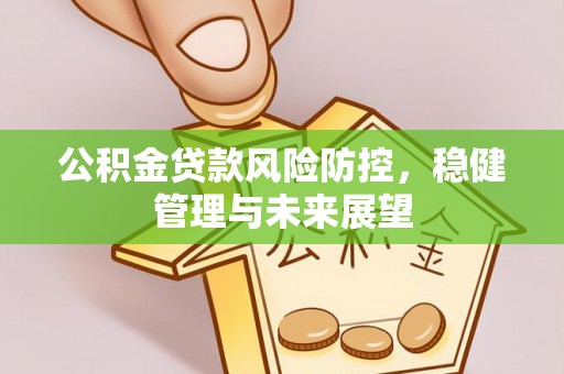 赣榆公积金贷款风险防控，稳健管理与未来展望