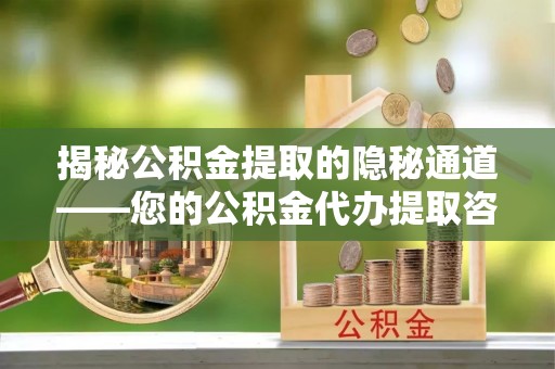 赣榆揭秘公积金提取的隐秘通道——您的公积金代办提取咨询指南