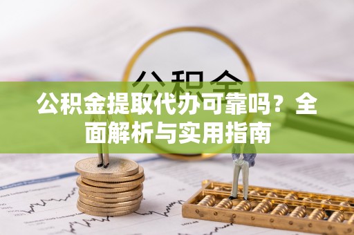 赣榆公积金提取代办可靠吗？全面解析与实用指南