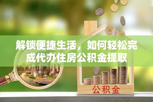 赣榆解锁便捷生活，如何轻松完成代办住房公积金提取