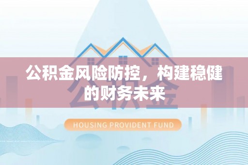 赣榆公积金风险防控，构建稳健的财务未来