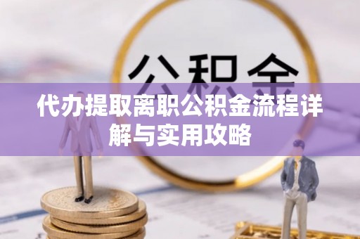 赣榆代办提取离职公积金流程详解与实用攻略