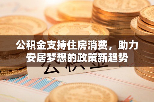 赣榆公积金支持住房消费，助力安居梦想的政策新趋势