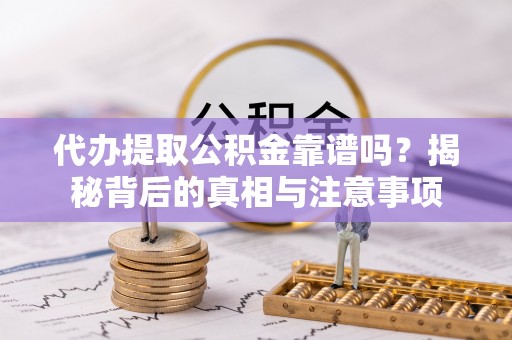 赣榆代办提取公积金靠谱吗？揭秘背后的真相与注意事项