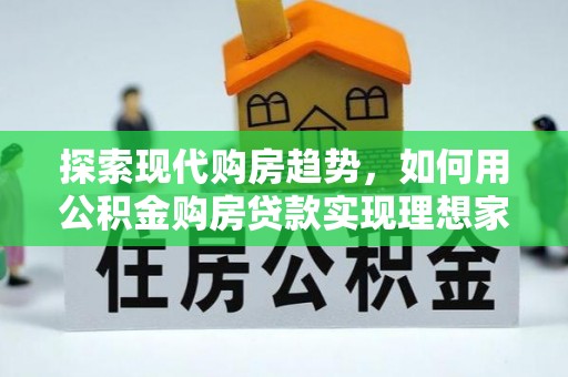 赣榆探索现代购房趋势，如何用公积金购房贷款实现理想家园