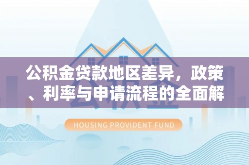 赣榆公积金贷款地区差异，政策、利率与申请流程的全面解析