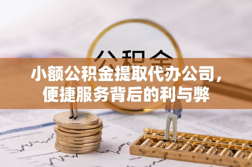 赣榆小额公积金提取代办公司，便捷服务背后的利与弊