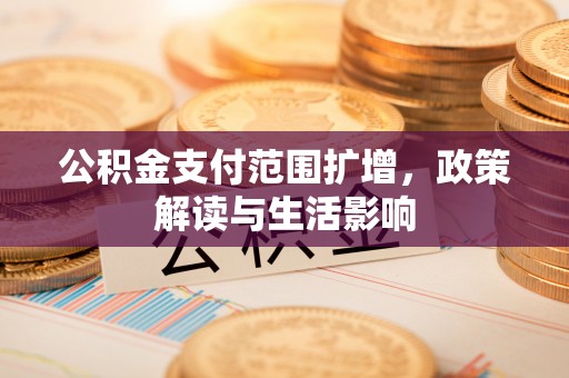 赣榆公积金支付范围扩增，政策解读与生活影响
