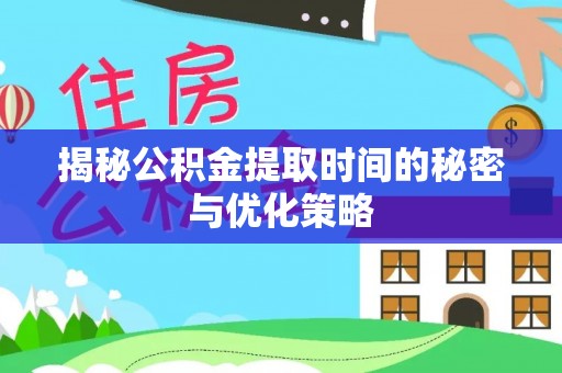 赣榆揭秘公积金提取时间的秘密与优化策略