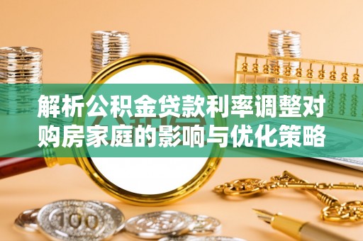 赣榆解析公积金贷款利率调整对购房家庭的影响与优化策略