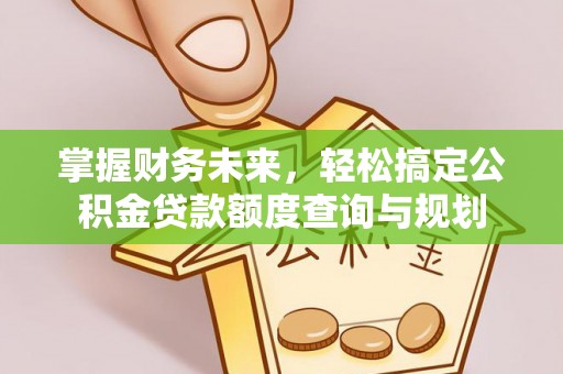 赣榆掌握财务未来，轻松搞定公积金贷款额度查询与规划