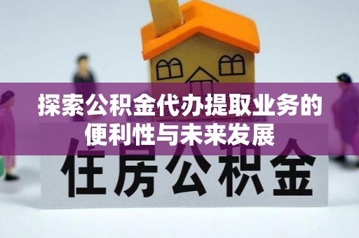 赣榆探索公积金代办提取业务的便利性与未来发展