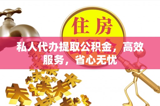 赣榆私人代办提取公积金，高效服务，省心无忧
