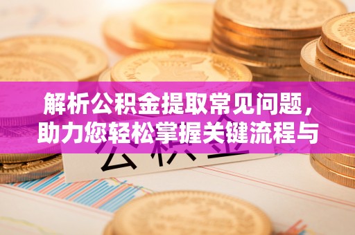 赣榆解析公积金提取常见问题，助力您轻松掌握关键流程与技巧