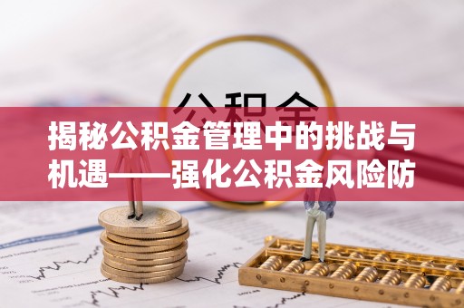 赣榆揭秘公积金管理中的挑战与机遇——强化公积金风险防控的多维策略