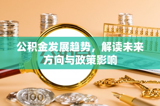赣榆公积金发展趋势，解读未来方向与政策影响