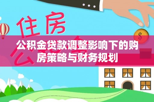 赣榆公积金贷款调整影响下的购房策略与财务规划