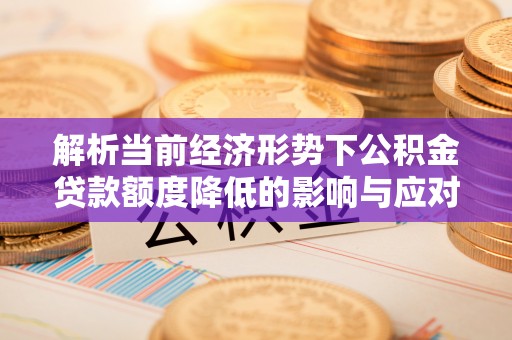 赣榆解析当前经济形势下公积金贷款额度降低的影响与应对策略