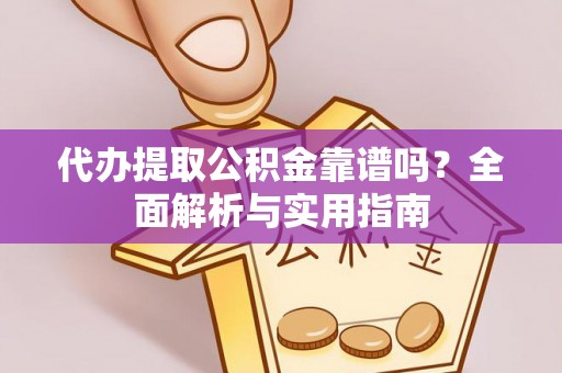 赣榆代办提取公积金靠谱吗？全面解析与实用指南