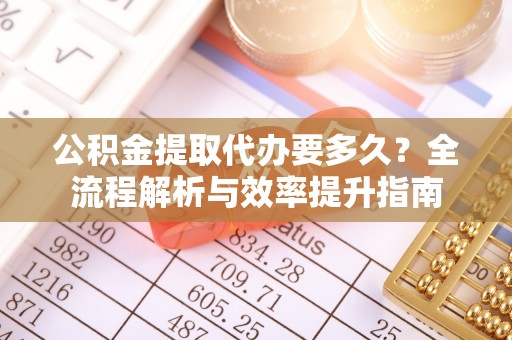 赣榆公积金提取代办要多久？全流程解析与效率提升指南