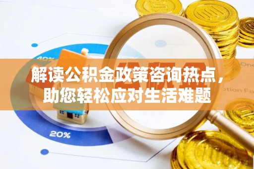 赣榆解读公积金政策咨询热点，助您轻松应对生活难题