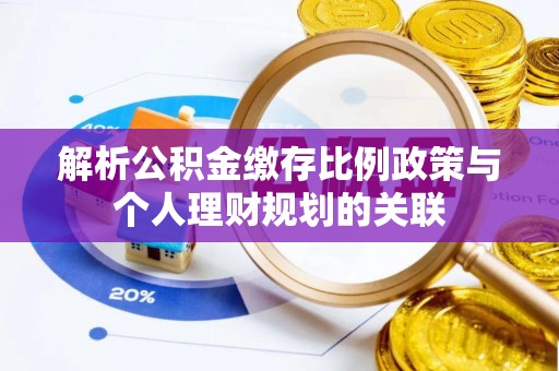 赣榆解析公积金缴存比例政策与个人理财规划的关联