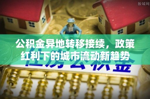 赣榆公积金异地转移接续，政策红利下的城市流动新趋势