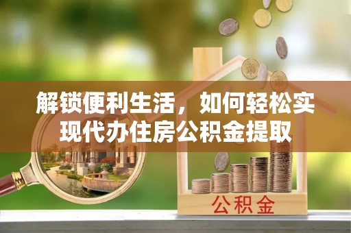 赣榆解锁便利生活，如何轻松实现代办住房公积金提取