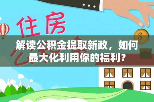 赣榆解读公积金提取新政，如何最大化利用你的福利？
