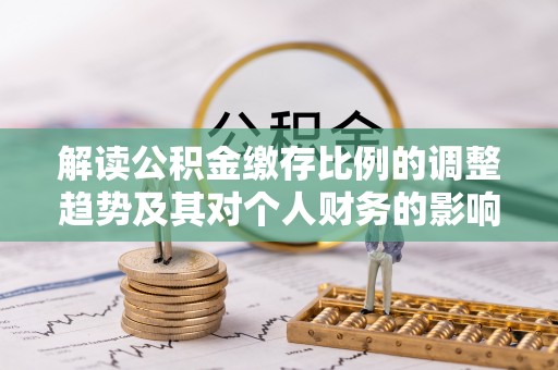 赣榆解读公积金缴存比例的调整趋势及其对个人财务的影响
