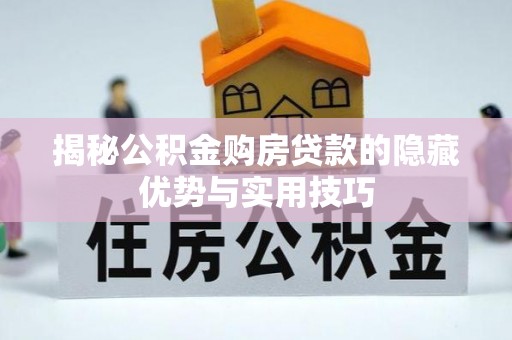 赣榆揭秘公积金购房贷款的隐藏优势与实用技巧