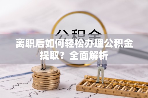 赣榆离职后如何轻松办理公积金提取？全面解析