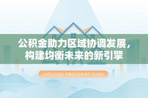 赣榆公积金助力区域协调发展，构建均衡未来的新引擎