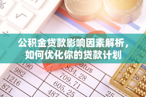 赣榆公积金贷款影响因素解析，如何优化你的贷款计划