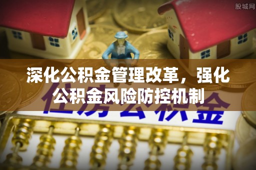 赣榆深化公积金管理改革，强化公积金风险防控机制