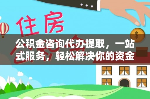 赣榆公积金咨询代办提取，一站式服务，轻松解决你的资金难题