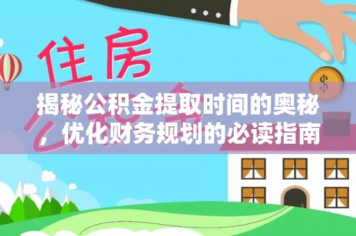 赣榆揭秘公积金提取时间的奥秘，优化财务规划的必读指南