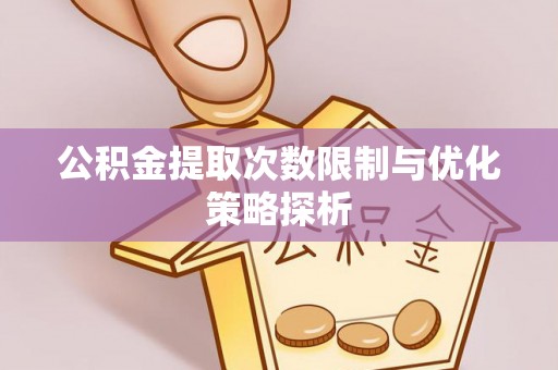 赣榆公积金提取次数限制与优化策略探析
