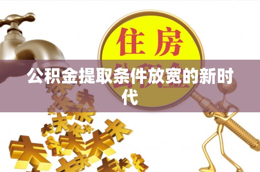 赣榆公积金提取条件放宽的新时代