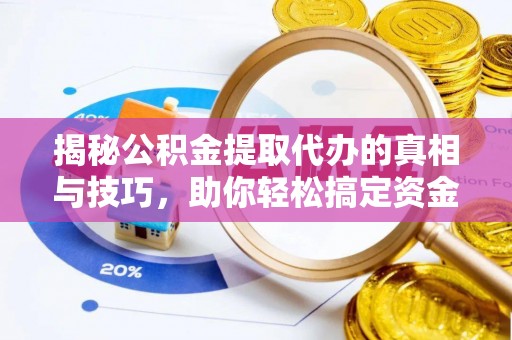 赣榆揭秘公积金提取代办的真相与技巧，助你轻松搞定资金流动问题