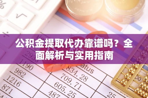赣榆公积金提取代办靠谱吗？全面解析与实用指南