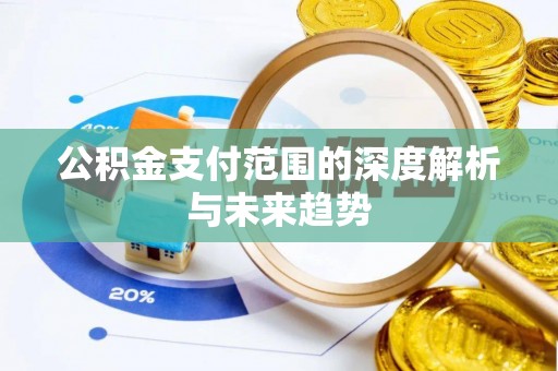赣榆公积金支付范围的深度解析与未来趋势