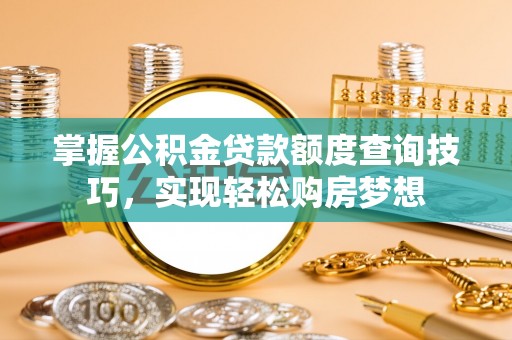 赣榆掌握公积金贷款额度查询技巧，实现轻松购房梦想