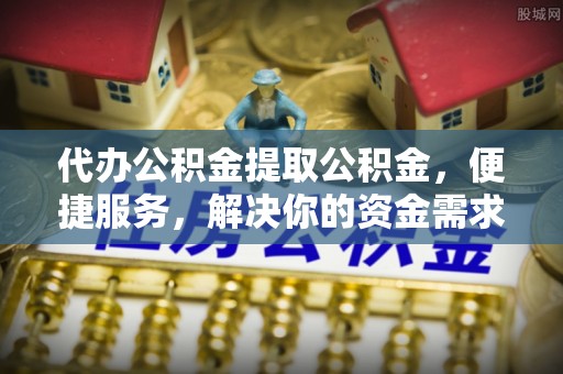 赣榆代办公积金提取公积金，便捷服务，解决你的资金需求
