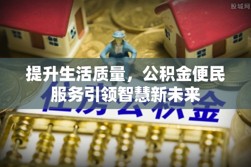 赣榆提升生活质量，公积金便民服务引领智慧新未来