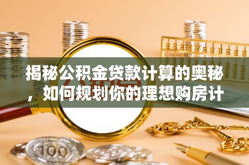 赣榆揭秘公积金贷款计算的奥秘，如何规划你的理想购房计划