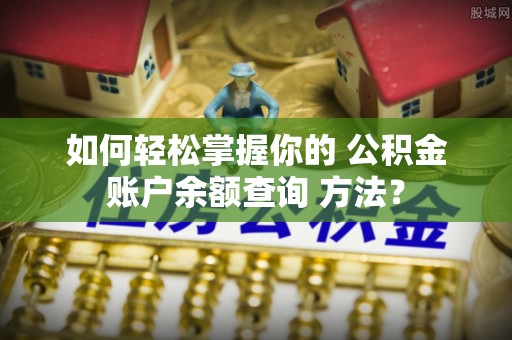 赣榆如何轻松掌握你的 公积金账户余额查询 方法？