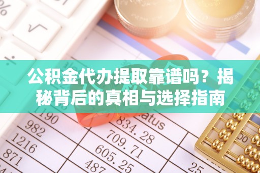 赣榆公积金代办提取靠谱吗？揭秘背后的真相与选择指南